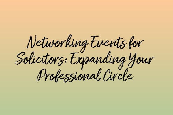 Networking Events for Solicitors: Expanding Your Professional Circle