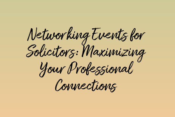 Networking Events for Solicitors: Maximizing Your Professional Connections