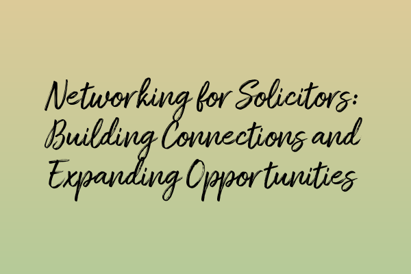 Featured image for Networking for Solicitors: Building Connections and Expanding Opportunities