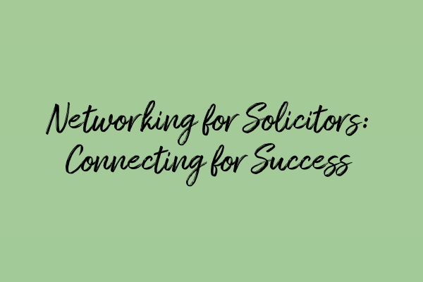 Featured image for Networking for Solicitors: Connecting for Success
