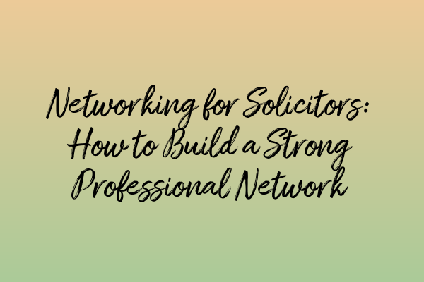 Networking for Solicitors: How to Build a Strong Professional Network