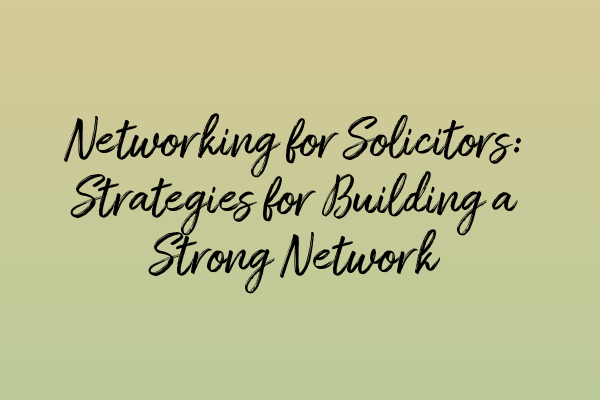 Networking for Solicitors: Strategies for Building a Strong Network