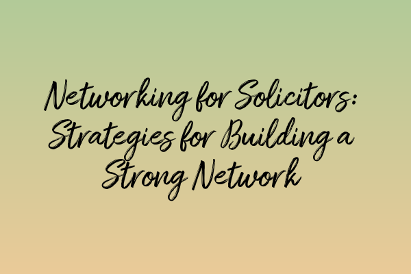 Featured image for Networking for Solicitors: Strategies for Building a Strong Network