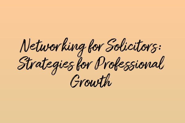 Networking for Solicitors: Strategies for Professional Growth