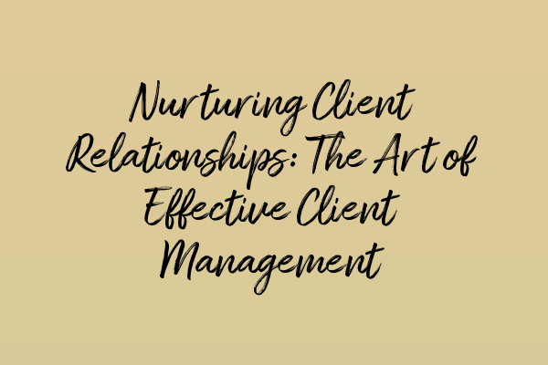 Featured image for Nurturing Client Relationships: The Art of Effective Client Management