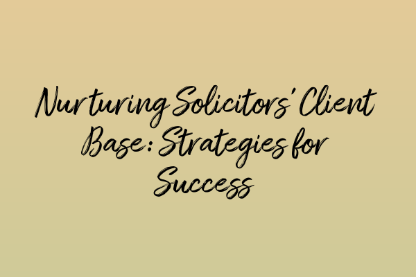 Nurturing Solicitors’ Client Base: Strategies for Success