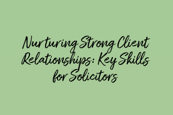 Featured image for Nurturing Strong Client Relationships: Key Skills for Solicitors