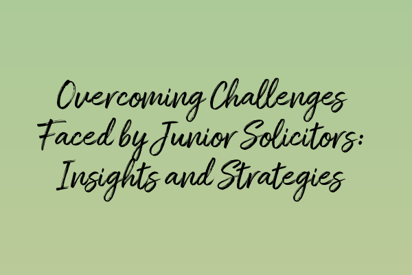Featured image for Overcoming Challenges Faced by Junior Solicitors: Insights and Strategies