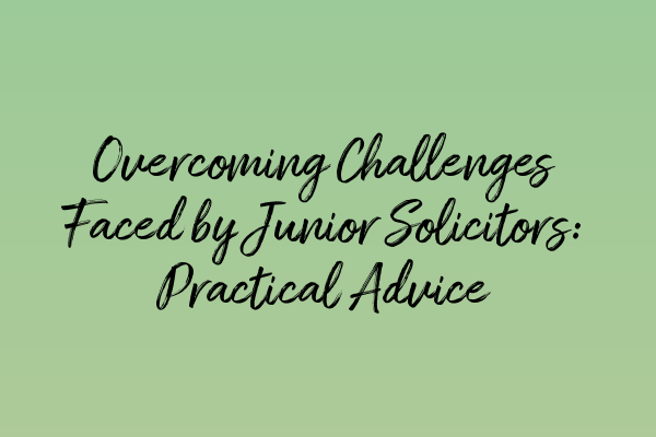 Overcoming Challenges Faced by Junior Solicitors: Practical Advice