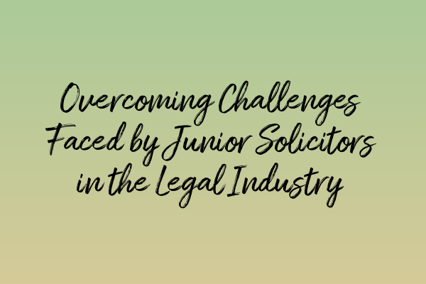 Overcoming Challenges Faced by Junior Solicitors in the Legal Industry