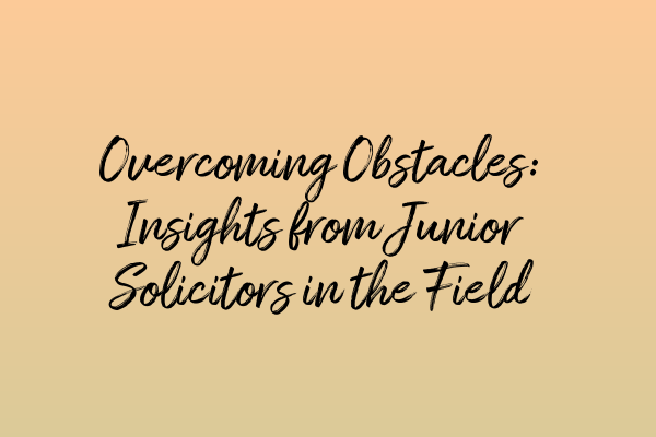 Featured image for Overcoming Obstacles: Insights from Junior Solicitors in the Field