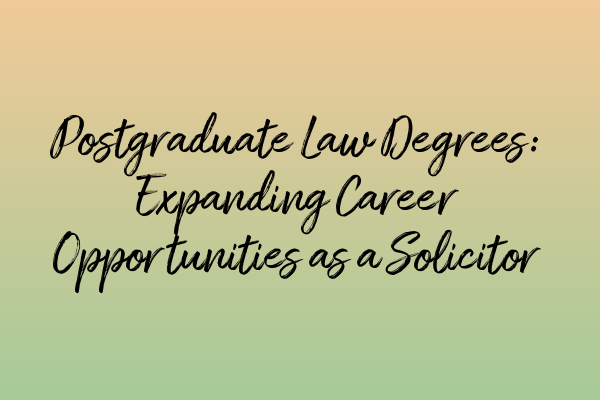 Postgraduate Law Degrees: Expanding Career Opportunities as a Solicitor