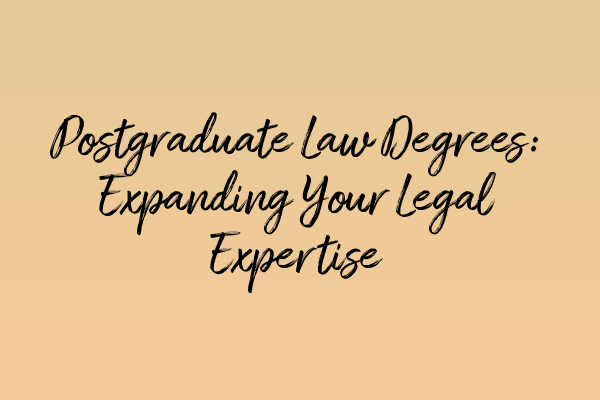 Postgraduate Law Degrees: Expanding Your Legal Expertise