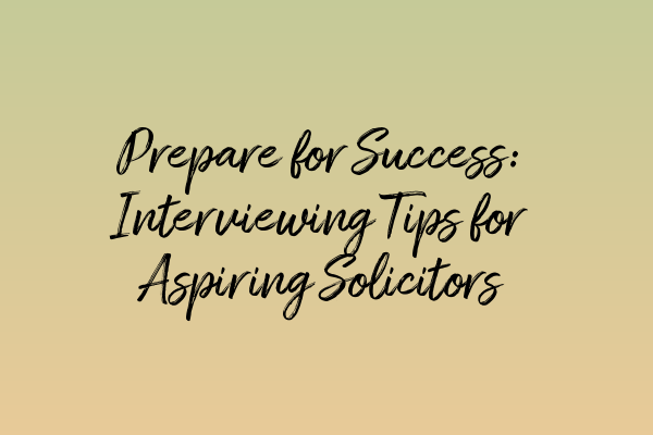 Prepare for Success: Interviewing Tips for Aspiring Solicitors