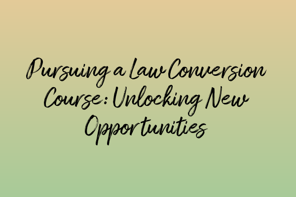 Featured image for Pursuing a Law Conversion Course: Unlocking New Opportunities