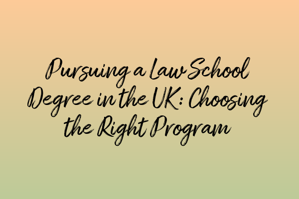 Pursuing a Law School Degree in the UK: Choosing the Right Program