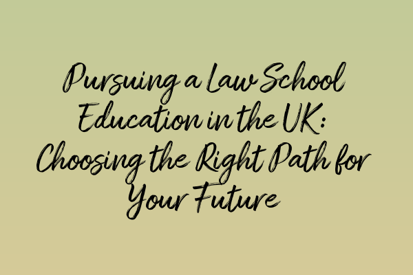 Featured image for Pursuing a Law School Education in the UK: Choosing the Right Path for Your Future