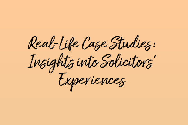 Real-Life Case Studies: Insights into Solicitors’ Experiences