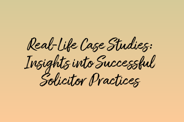 Featured image for Real-Life Case Studies: Insights into Successful Solicitor Practices