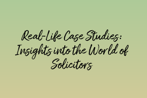 Featured image for Real-Life Case Studies: Insights into the World of Solicitors