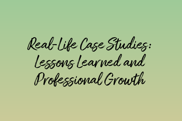 Real-Life Case Studies: Lessons Learned and Professional Growth