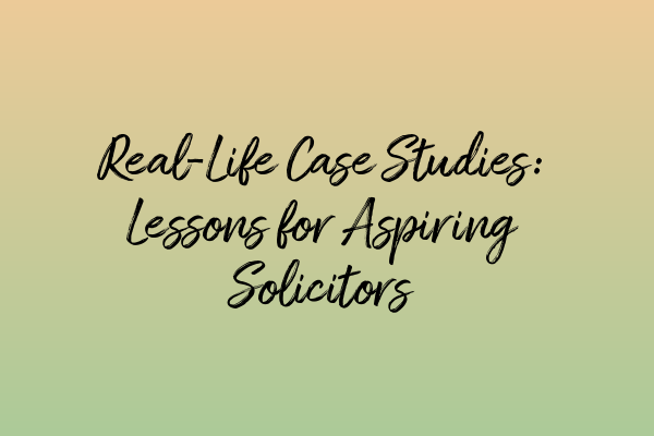 Real-Life Case Studies: Lessons for Aspiring Solicitors