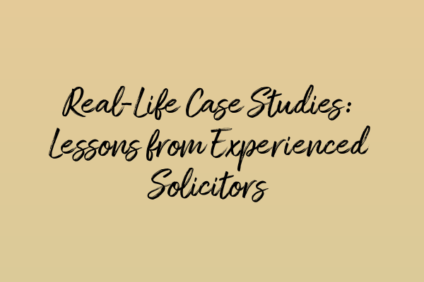 Real-Life Case Studies: Lessons from Experienced Solicitors