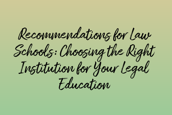 Recommendations for Law Schools: Choosing the Right Institution for Your Legal Education