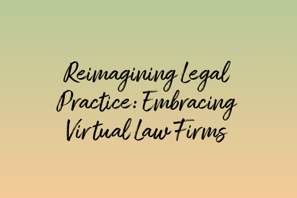 Reimagining Legal Practice: Embracing Virtual Law Firms