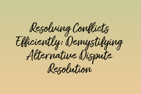 Featured image for Resolving Conflicts Efficiently: Demystifying Alternative Dispute Resolution