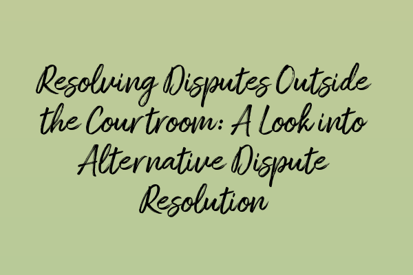 Featured image for Resolving Disputes Outside the Courtroom: A Look into Alternative Dispute Resolution