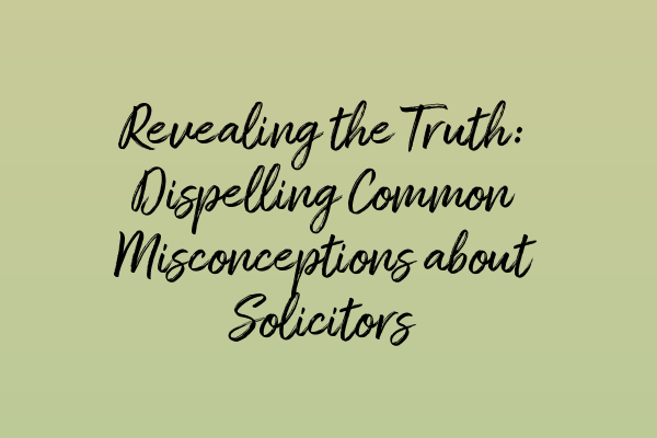 Featured image for Revealing the Truth: Dispelling Common Misconceptions about Solicitors