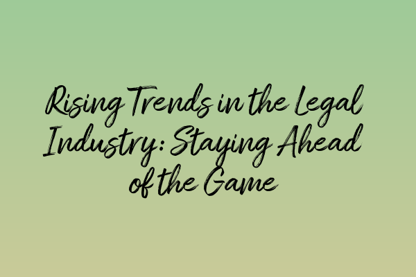 Rising Trends in the Legal Industry: Staying Ahead of the Game