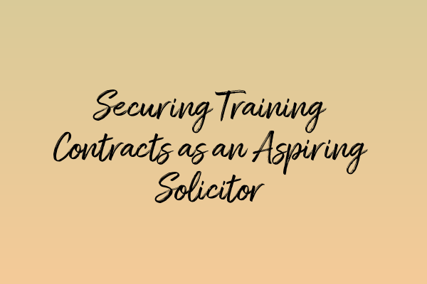 Securing Training Contracts as an Aspiring Solicitor