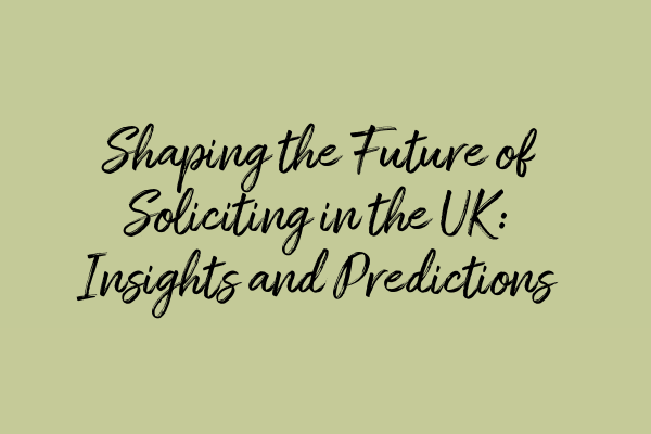 Shaping the Future of Soliciting in the UK: Insights and Predictions