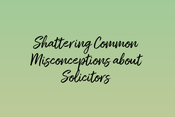 Shattering Common Misconceptions about Solicitors