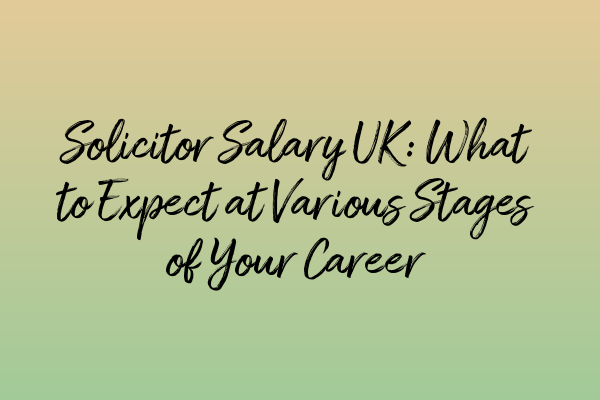 Solicitor Salary UK: What to Expect at Various Stages of Your Career