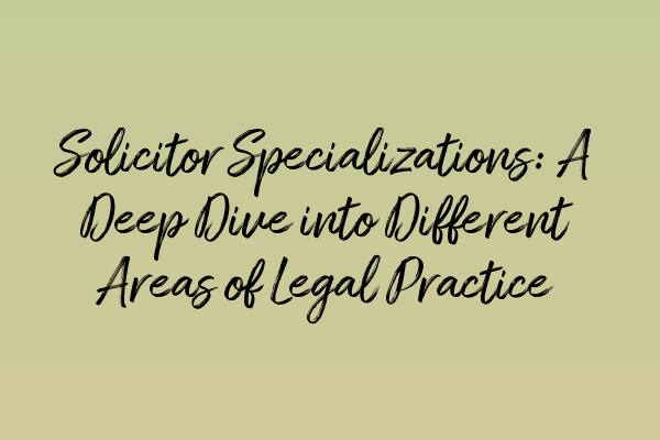 Featured image for Solicitor Specializations: A Deep Dive into Different Areas of Legal Practice