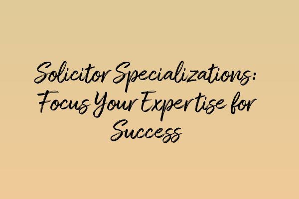 Featured image for Solicitor Specializations: Focus Your Expertise for Success