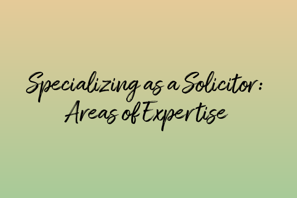 Specializing as a Solicitor: Areas of Expertise