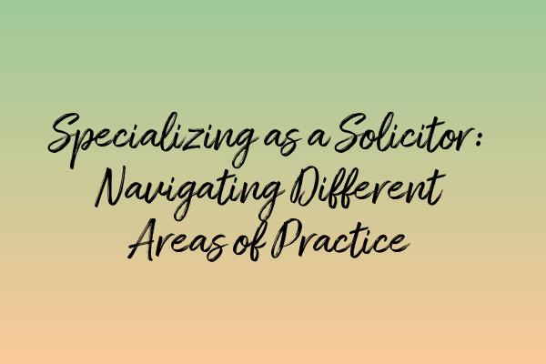 Featured image for Specializing as a Solicitor: Navigating Different Areas of Practice