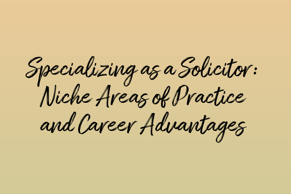 Featured image for Specializing as a Solicitor: Niche Areas of Practice and Career Advantages