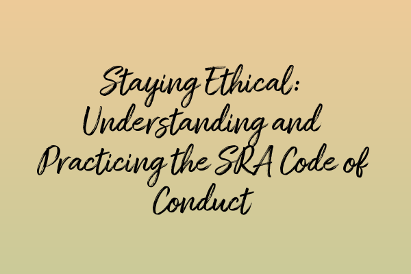 Staying Ethical: Understanding and Practicing the SRA Code of Conduct