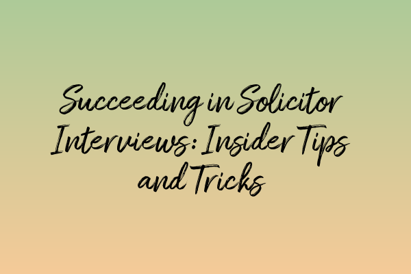 Succeeding in Solicitor Interviews: Insider Tips and Tricks