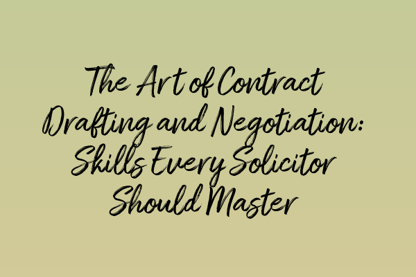 Featured image for The Art of Contract Drafting and Negotiation: Skills Every Solicitor Should Master