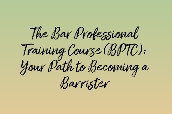 Featured image for The Bar Professional Training Course (BPTC): Your Path to Becoming a Barrister