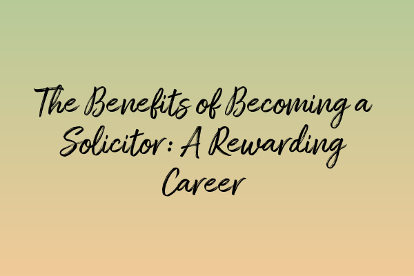 Featured image for The Benefits of Becoming a Solicitor: A Rewarding Career