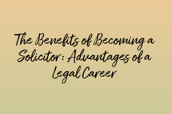 Featured image for The Benefits of Becoming a Solicitor: Advantages of a Legal Career