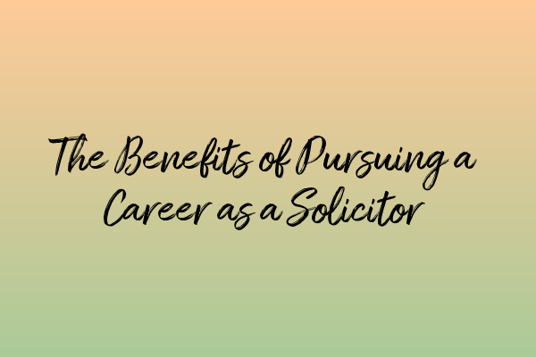 The Benefits of Pursuing a Career as a Solicitor