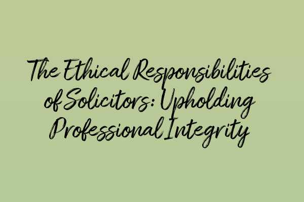 Featured image for The Ethical Responsibilities of Solicitors: Upholding Professional Integrity